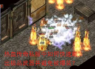 热血传奇私服中如何快速刷出极品武器并避免被爆装? 热血传奇私服中如何快速刷出极品武器并避免被爆装?