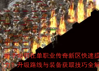 新手如何在单职业传奇新区快速提升战力?升级路线与装备获取技巧全解析? 新手如何在单职业传奇新区快速提升战力?升级路线与装备获取技巧全解析?