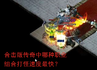 合击版传奇中哪种职业组合打怪速度最快? 合击版传奇中哪种职业组合打怪速度最快?