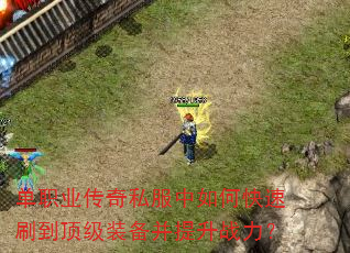 单职业传奇私服中如何快速刷到顶级装备并提升战力? 单职业传奇私服中如何快速刷到顶级装备并提升战力?