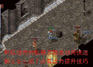 耐玩版传奇私服开服后如何快速刷装备?新手必看战力提升技巧 耐玩版传奇私服开服后如何快速刷装备?新手必看战力提升技巧