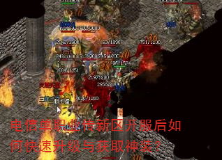 电信单职业传新区开服后如何快速升级与获取神装? 电信单职业传新区开服后如何快速升级与获取神装?