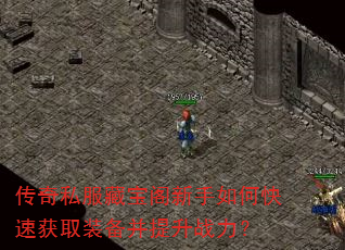 传奇私服藏宝阁新手如何快速获取装备并提升战力? 传奇私服藏宝阁新手如何快速获取装备并提升战力?