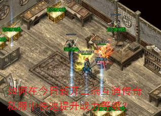 如何在今日新开三端互通传奇私服中快速提升战力等级? 如何在今日新开三端互通传奇私服中快速提升战力等级?