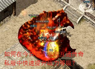 如何在今日新开三端互通传奇私服中快速提升战力等级? 如何在今日新开三端互通传奇私服中快速提升战力等级?