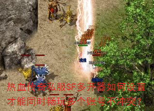 热血传奇私服SF多开器如何设置才能同时畅玩多个账号不冲突? 热血传奇私服SF多开器如何设置才能同时畅玩多个账号不冲突?