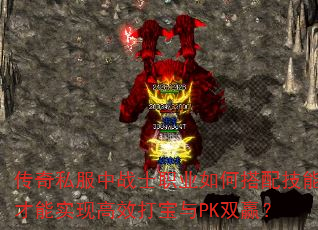 传奇私服中战士职业如何搭配技能才能实现高效打宝与PK双赢? 传奇私服中战士职业如何搭配技能才能实现高效打宝与PK双赢?