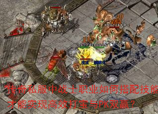 传奇私服中战士职业如何搭配技能才能实现高效打宝与PK双赢? 传奇私服中战士职业如何搭配技能才能实现高效打宝与PK双赢?