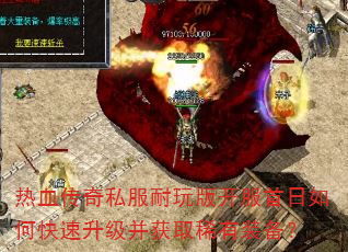 热血传奇私服耐玩版开服首日如何快速升级并获取稀有装备? 热血传奇私服耐玩版开服首日如何快速升级并获取稀有装备?