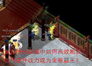 复古传奇私服中如何高效刷装备与提升战力成为全服霸主? 复古传奇私服中如何高效刷装备与提升战力成为全服霸主?