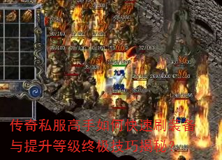 传奇私服高手如何快速刷装备与提升等级终极技巧揭秘? 传奇私服高手如何快速刷装备与提升等级终极技巧揭秘?