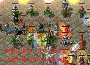 传奇私服高手如何快速刷装备与提升等级终极技巧揭秘? 传奇私服高手如何快速刷装备与提升等级终极技巧揭秘?