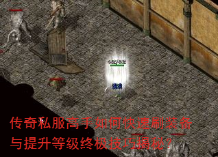 传奇私服高手如何快速刷装备与提升等级终极技巧揭秘? 传奇私服高手如何快速刷装备与提升等级终极技巧揭秘?