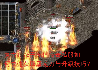 复古1.76无充值传奇私服如何快速获取屠龙刀与升级技巧? 复古1.76无充值传奇私服如何快速获取屠龙刀与升级技巧?
