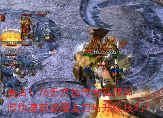 复古1.76无充值传奇私服如何快速获取屠龙刀与升级技巧? 复古1.76无充值传奇私服如何快速获取屠龙刀与升级技巧?