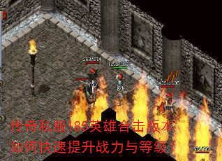 传奇私服185英雄合击版本如何快速提升战力与等级? 传奇私服185英雄合击版本如何快速提升战力与等级?