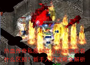 热血传奇私服和官方正版下载有什么区别?新手入门攻略全解析 热血传奇私服和官方正版下载有什么区别?新手入门攻略全解析