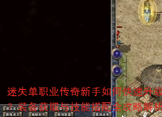 迷失单职业传奇新手如何快速升级?装备获取与技能搭配全攻略解析 迷失单职业传奇新手如何快速升级?装备获取与技能搭配全攻略解析