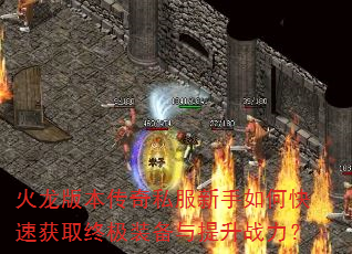 火龙版本传奇私服新手如何快速获取终极装备与提升战力? 火龙版本传奇私服新手如何快速获取终极装备与提升战力?