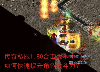 传奇私服1.80合击版本中如何快速提升角色战斗力? 传奇私服1.80合击版本中如何快速提升角色战斗力?