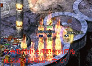 传奇私服中法师职业如何搭配技能才能输出最大化? 传奇私服中法师职业如何搭配技能才能输出最大化?