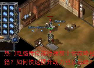 热门电脑传奇排行榜前十名攻略秘籍?如何快速提升战力登顶巅峰? 热门电脑传奇排行榜前十名攻略秘籍?如何快速提升战力登顶巅峰?