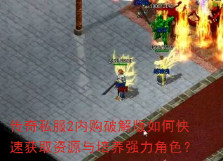 传奇私服2内购破解版如何快速获取资源与培养强力角色? 传奇私服2内购破解版如何快速获取资源与培养强力角色?