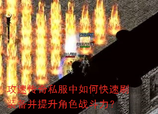 攻速传奇私服中如何快速刷装备并提升角色战斗力? 攻速传奇私服中如何快速刷装备并提升角色战斗力?