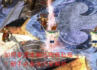 如何零成本畅玩传奇私服?新手必备技巧全解析 如何零成本畅玩传奇私服?新手必备技巧全解析