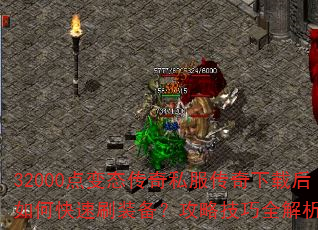 32000点变态传奇私服传奇下载后如何快速刷装备?攻略技巧全解析? 32000点变态传奇私服传奇下载后如何快速刷装备?攻略技巧全解析?