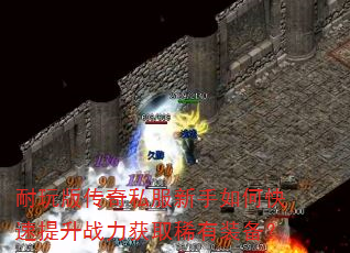 耐玩版传奇私服新手如何快速提升战力获取稀有装备? 耐玩版传奇私服新手如何快速提升战力获取稀有装备?