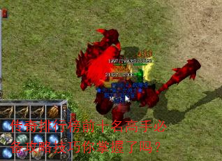 传奇排行榜前十名高手必备攻略技巧你掌握了吗? 传奇排行榜前十名高手必备攻略技巧你掌握了吗?