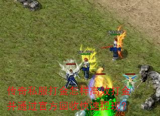 传奇私服打金怎样高效打金并通过官方回收快速提现? 传奇私服打金怎样高效打金并通过官方回收快速提现?