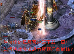 热血传奇私服客户端下载十周年,如何快速突破战力瓶颈问鼎巅峰? 热血传奇私服客户端下载十周年,如何快速突破战力瓶颈问鼎巅峰?