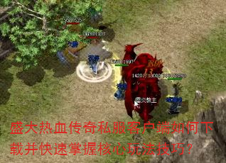 盛大热血传奇私服客户端如何下载并快速掌握核心玩法技巧? 盛大热血传奇私服客户端如何下载并快速掌握核心玩法技巧?