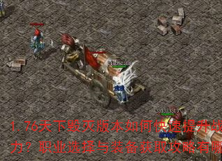 1.76天下毁灭版本如何快速提升战力?职业选择与装备获取攻略有哪些? 1.76天下毁灭版本如何快速提升战力?职业选择与装备获取攻略有哪些?