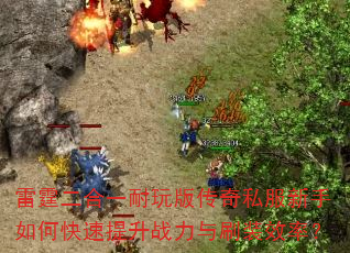 雷霆二合一耐玩版传奇私服新手如何快速提升战力与刷装效率? 雷霆二合一耐玩版传奇私服新手如何快速提升战力与刷装效率?