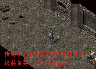 传奇私服新手如何快速刷到顶级装备并击败终极BOSS? 传奇私服新手如何快速刷到顶级装备并击败终极BOSS?