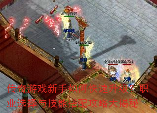 传奇游戏新手如何快速升级?职业选择与技能搭配攻略大揭秘 传奇游戏新手如何快速升级?职业选择与技能搭配攻略大揭秘