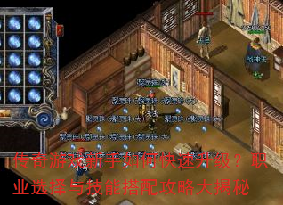 传奇游戏新手如何快速升级?职业选择与技能搭配攻略大揭秘 传奇游戏新手如何快速升级?职业选择与技能搭配攻略大揭秘