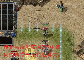 传奇私服发布网999中如何快速提升角色战斗力? 传奇私服发布网999中如何快速提升角色战斗力?