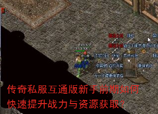 传奇私服互通版新手前期如何快速提升战力与资源获取? 传奇私服互通版新手前期如何快速提升战力与资源获取?
