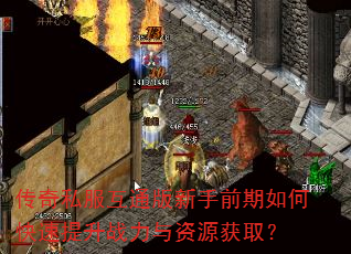 传奇私服互通版新手前期如何快速提升战力与资源获取? 传奇私服互通版新手前期如何快速提升战力与资源获取?