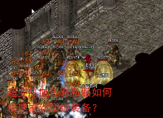 超变热血传奇私服如何快速刷到顶级装备? 超变热血传奇私服如何快速刷到顶级装备?