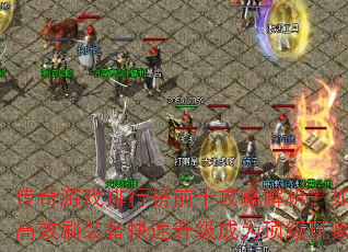 传奇游戏排行榜前十攻略解析?如何高效刷装备快速升级成为顶级玩家 传奇游戏排行榜前十攻略解析?如何高效刷装备快速升级成为顶级玩家