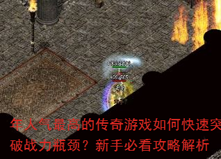 年人气最高的传奇游戏如何快速突破战力瓶颈?新手必看攻略解析 年人气最高的传奇游戏如何快速突破战力瓶颈?新手必看攻略解析