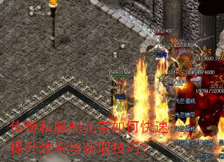 传奇私服刷元宝如何快速提升效率与获取技巧? 传奇私服刷元宝如何快速提升效率与获取技巧?