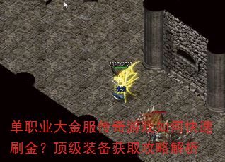 单职业大金服传奇游戏如何快速刷金?顶级装备获取攻略解析 单职业大金服传奇游戏如何快速刷金?顶级装备获取攻略解析