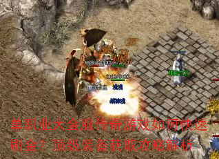 单职业大金服传奇游戏如何快速刷金?顶级装备获取攻略解析 单职业大金服传奇游戏如何快速刷金?顶级装备获取攻略解析