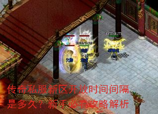 传奇私服新区开放时间间隔是多久?新手必看攻略解析 传奇私服新区开放时间间隔是多久?新手必看攻略解析